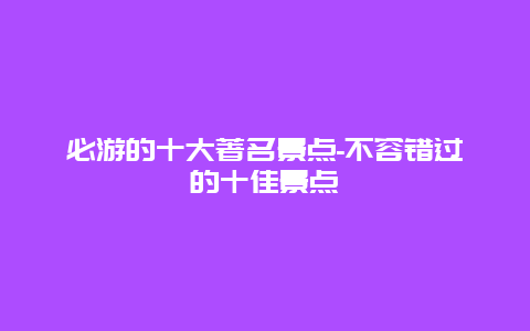 必游的十大著名景点-不容错过的十佳景点