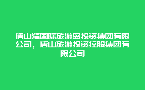 唐山湾国际旅游岛投资集团有限公司，唐山旅游投资控股集团有限公司