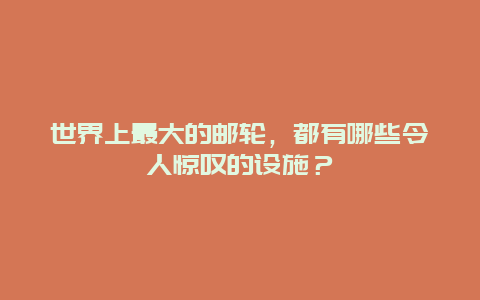 世界上最大的邮轮，都有哪些令人惊叹的设施？