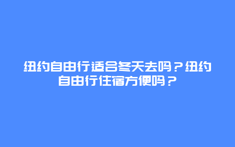 纽约自由行适合冬天去吗？纽约自由行住宿方便吗？