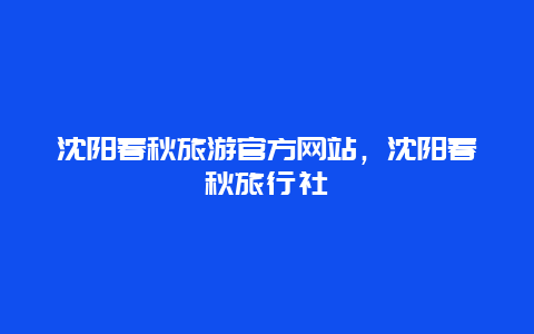 沈阳春秋旅游官方网站，沈阳春秋旅行社