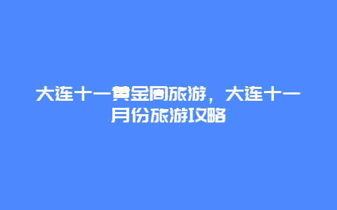 大连十一黄金周旅游，大连十一月份旅游攻略