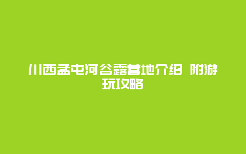 川西孟屯河谷露营地介绍 附游玩攻略