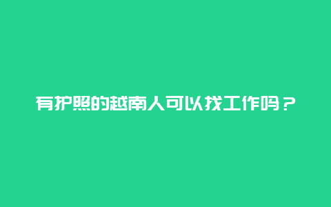 有护照的越南人可以找工作吗？