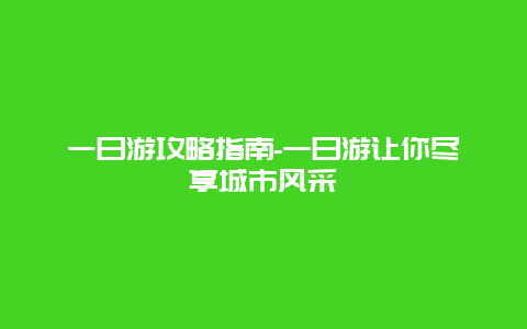 一日游攻略指南-一日游让你尽享城市风采