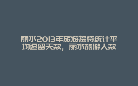 丽水2013年旅游接待统计平均逗留天数，丽水旅游人数