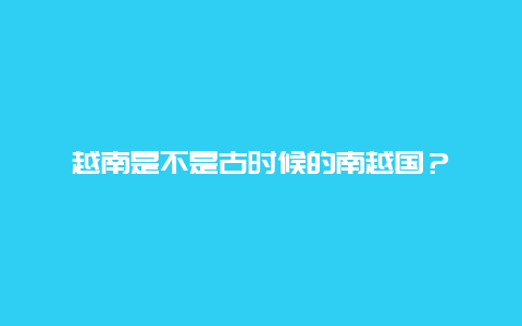 越南是不是古时候的南越国？