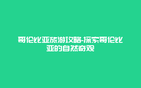 哥伦比亚旅游攻略-探索哥伦比亚的自然奇观