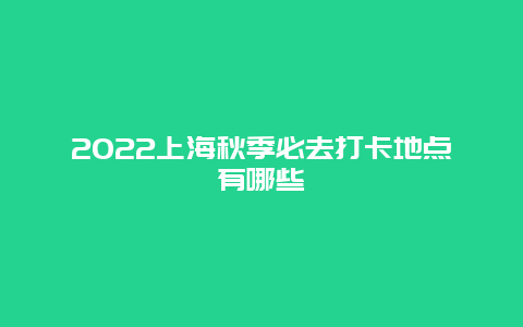 2022上海秋季必去打卡地点有哪些