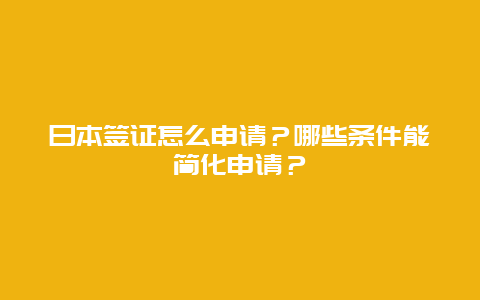 日本签证怎么申请？哪些条件能简化申请？