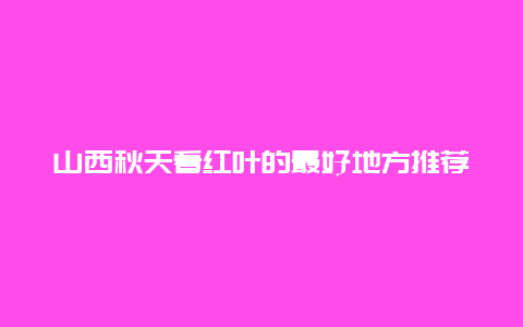 山西秋天看红叶的最好地方推荐