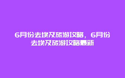 6月份去埃及旅游攻略，6月份去埃及旅游攻略最新