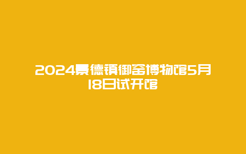 2024景德镇御窑博物馆5月18日试开馆