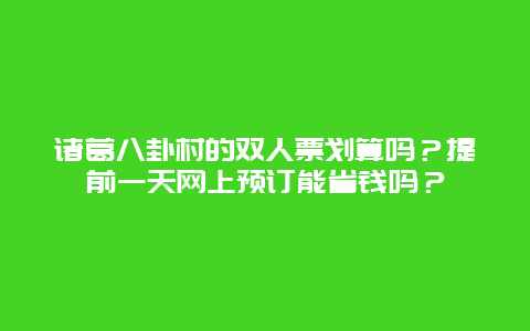 诸葛八卦村的双人票划算吗？提前一天网上预订能省钱吗？