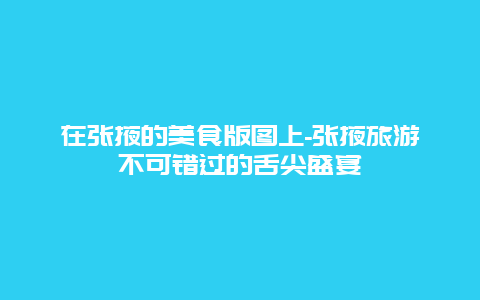 在张掖的美食版图上-张掖旅游不可错过的舌尖盛宴