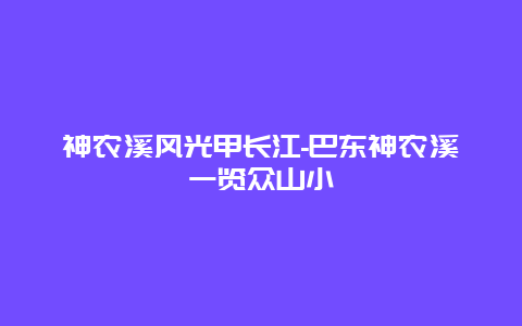 神农溪风光甲长江-巴东神农溪一览众山小