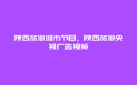 陕西旅游城市节目，陕西旅游央视广告视频