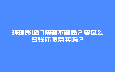 环球影城门票普不普通？要这么多钱你愿意买吗？