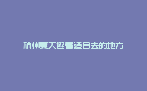 杭州夏天避暑适合去的地方