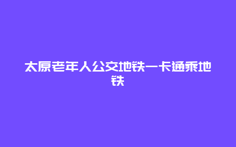 太原老年人公交地铁一卡通乘地铁