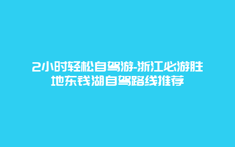 2小时轻松自驾游-浙江必游胜地东钱湖自驾路线推荐