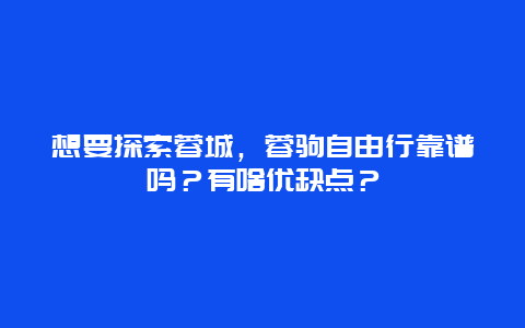 想要探索蓉城，蓉驹自由行靠谱吗？有啥优缺点？