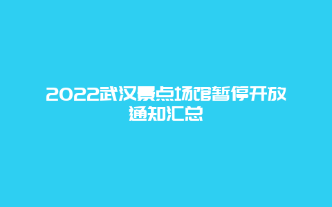 2022武汉景点场馆暂停开放通知汇总