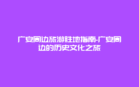 广安周边旅游胜地指南-广安周边的历史文化之旅