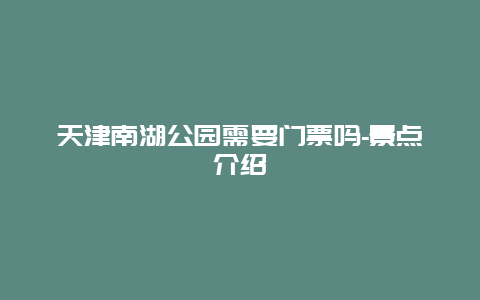 天津南湖公园需要门票吗-景点介绍