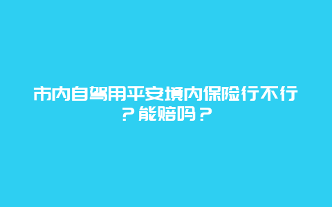 市内自驾用平安境内保险行不行？能赔吗？