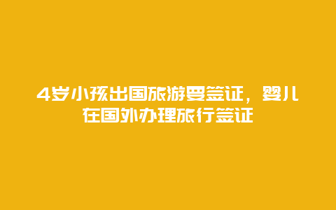 4岁小孩出国旅游要签证，婴儿在国外办理旅行签证