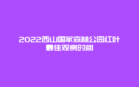 2022西山国家森林公园红叶最佳观赏时间