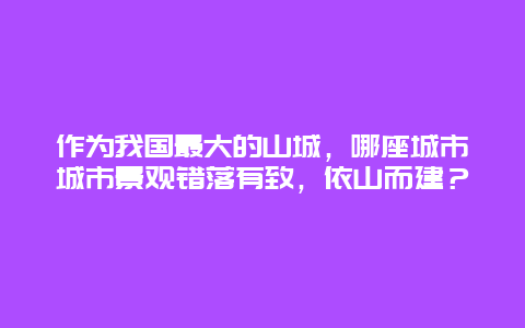 作为我国最大的山城，哪座城市城市景观错落有致，依山而建？