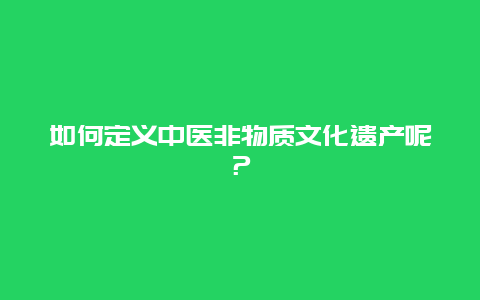 如何定义中医非物质文化遗产呢？