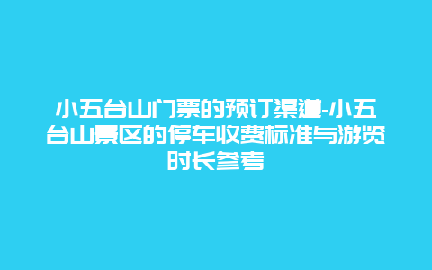 小五台山门票的预订渠道-小五台山景区的停车收费标准与游览时长参考