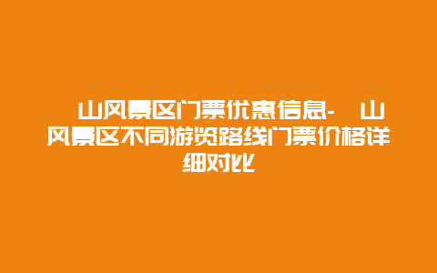 崂山风景区门票优惠信息-崂山风景区不同游览路线门票价格详细对比