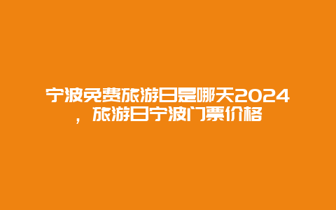 宁波免费旅游日是哪天2024，旅游日宁波门票价格