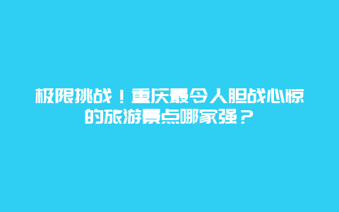 极限挑战！重庆最令人胆战心惊的旅游景点哪家强？