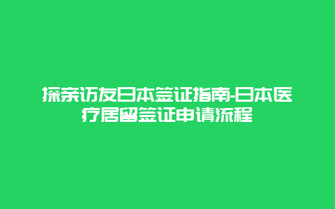 探亲访友日本签证指南-日本医疗居留签证申请流程