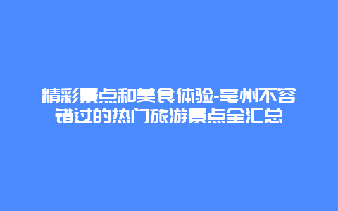 精彩景点和美食体验-亳州不容错过的热门旅游景点全汇总