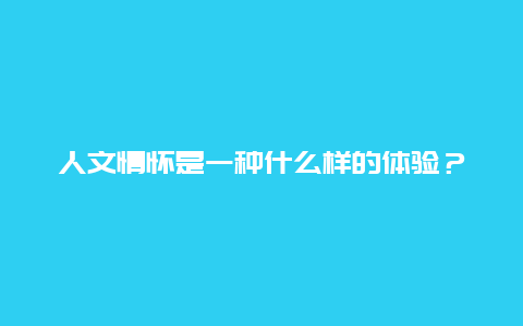 人文情怀是一种什么样的体验？