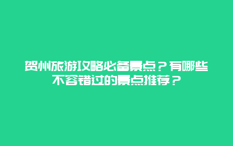 贺州旅游攻略必备景点？有哪些不容错过的景点推荐？