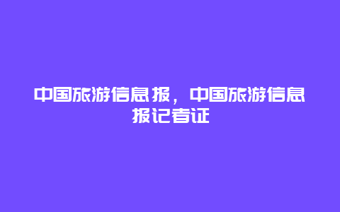 中国旅游信息报，中国旅游信息报记者证