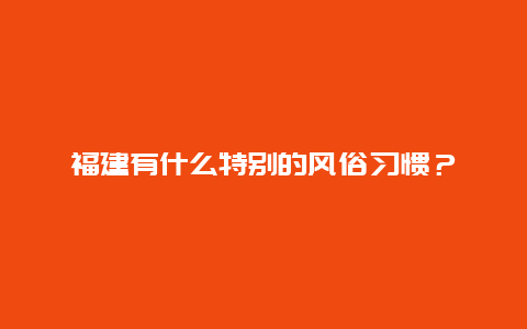 福建有什么特别的风俗习惯？