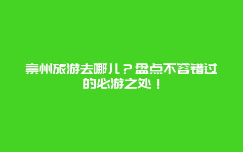 崇州旅游去哪儿？盘点不容错过的必游之处！