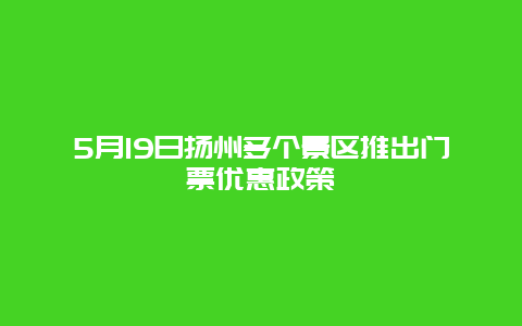 5月19日扬州多个景区推出门票优惠政策