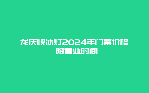 龙庆峡冰灯2024年门票价格 附营业时间