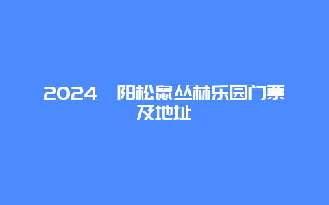 2024酉阳松鼠丛林乐园门票及地址