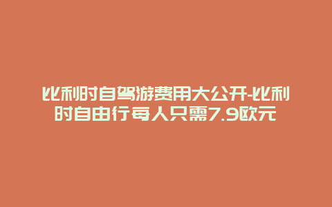 比利时自驾游费用大公开-比利时自由行每人只需7.9欧元