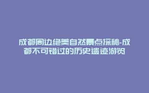 成都周边绝美自然景点探秘-成都不可错过的历史遗迹游览